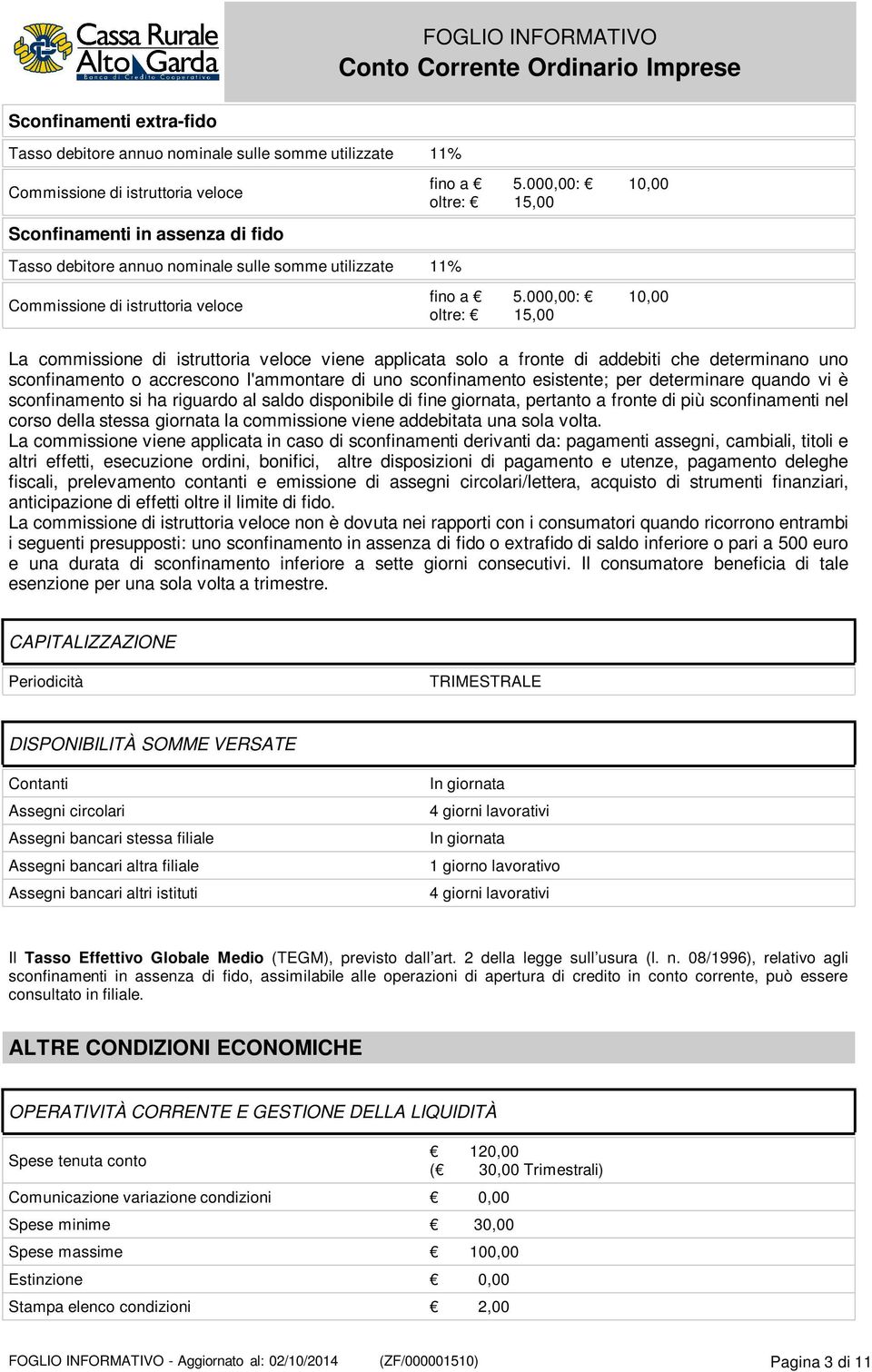 000,00: 10,00 oltre: 15,00 La commissione di istruttoria veloce viene applicata solo a fronte di addebiti che determinano uno sconfinamento o accrescono l'ammontare di uno sconfinamento esistente;