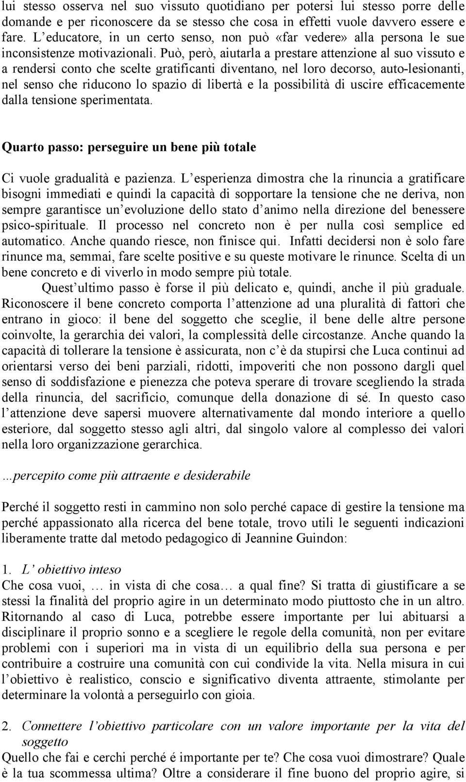 Può, però, aiutarla a prestare attenzione al suo vissuto e a rendersi conto che scelte gratificanti diventano, nel loro decorso, auto-lesionanti, nel senso che riducono lo spazio di libertà e la