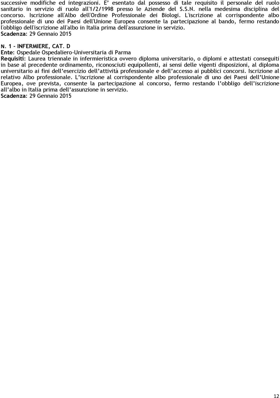 L'iscrizione al corrispondente albo professionale di uno dei Paesi dell'unione Europea consente la partecipazione al bando, fermo restando l'obbligo dell'iscrizione all'albo in Italia prima