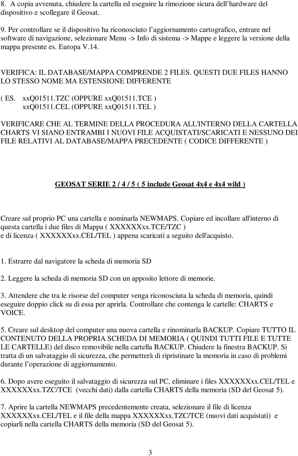 presente es. Europa V.14. VERIFICA: IL DATABASE/MAPPA COMPRENDE 2 FILES. QUESTI DUE FILES HANNO LO STESSO NOME MA ESTENSIONE DIFFERENTE ( ES. xxq01511.tzc (OPPURE xxq01511.tce ) xxq01511.