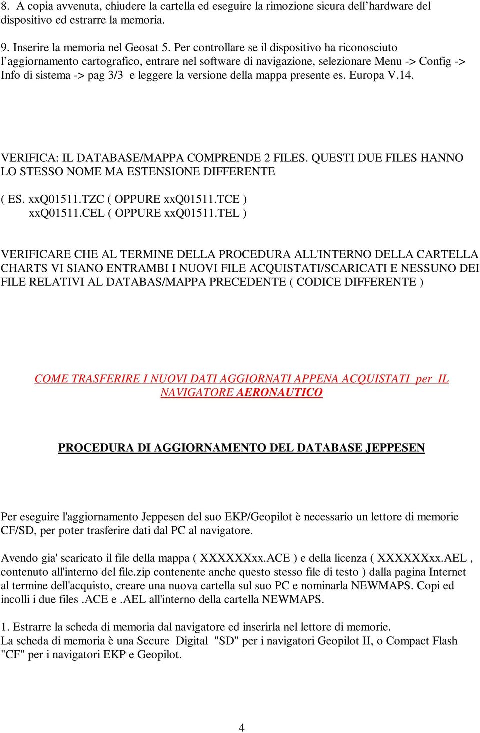 della mappa presente es. Europa V.14. VERIFICA: IL DATABASE/MAPPA COMPRENDE 2 FILES. QUESTI DUE FILES HANNO LO STESSO NOME MA ESTENSIONE DIFFERENTE ( ES. xxq01511.tzc ( OPPURE xxq01511.tce ) xxq01511.