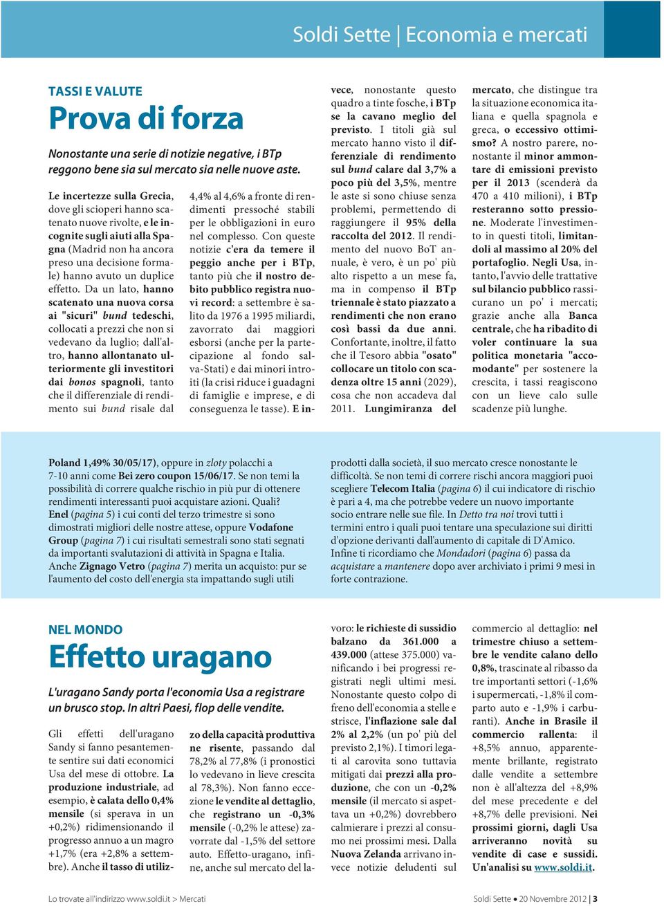 Da un lato, hanno scatenato una nuova corsa ai "sicuri" bund tedeschi, collocati a prezzi che non si vedevano da luglio; dall'altro, hanno allontanato ulteriormente gli investitori dai bonos