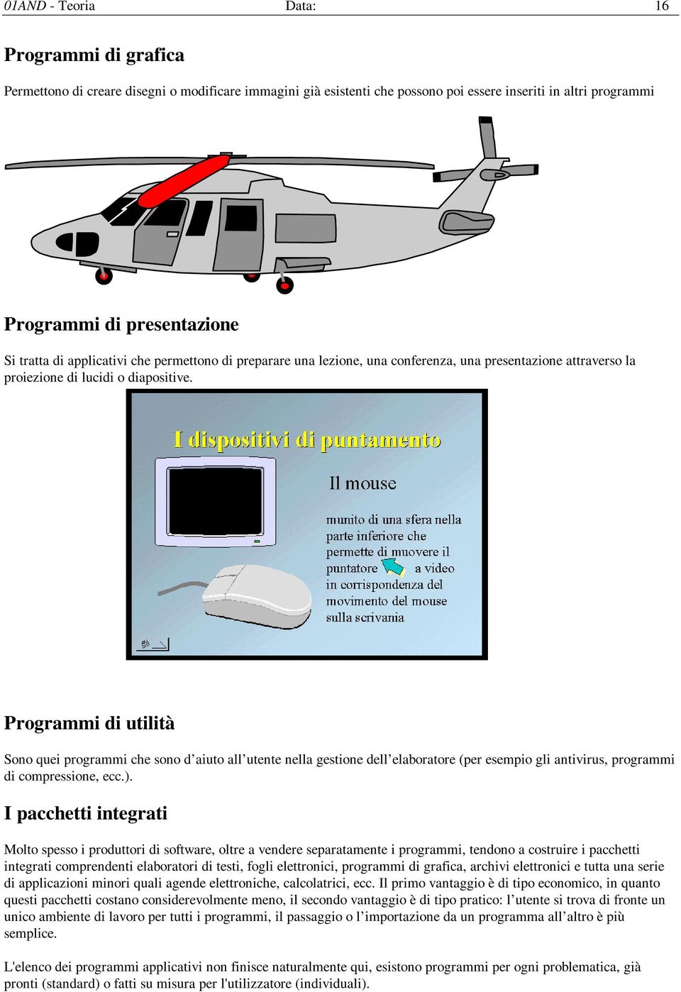 Programmi di utilità Sono quei programmi che sono d aiuto all utente nella gestione dell elaboratore (per esempio gli antivirus, programmi di compressione, ecc.).