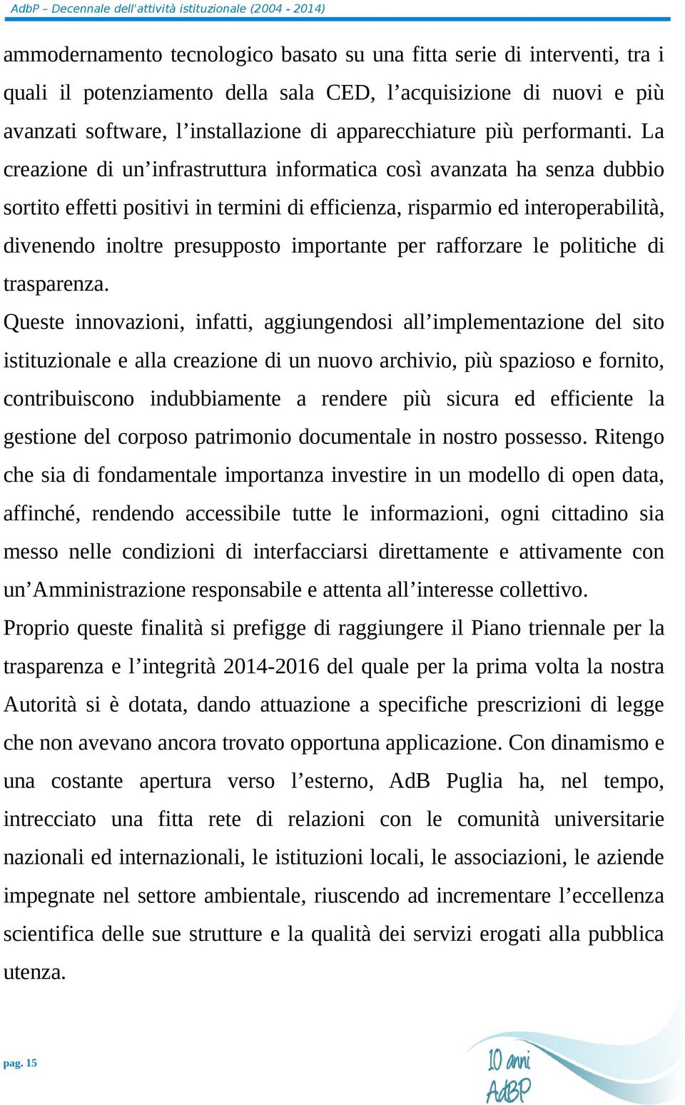 La creazione di un infrastruttura informatica così avanzata ha senza dubbio sortito effetti positivi in termini di efficienza, risparmio ed interoperabilità, divenendo inoltre presupposto importante