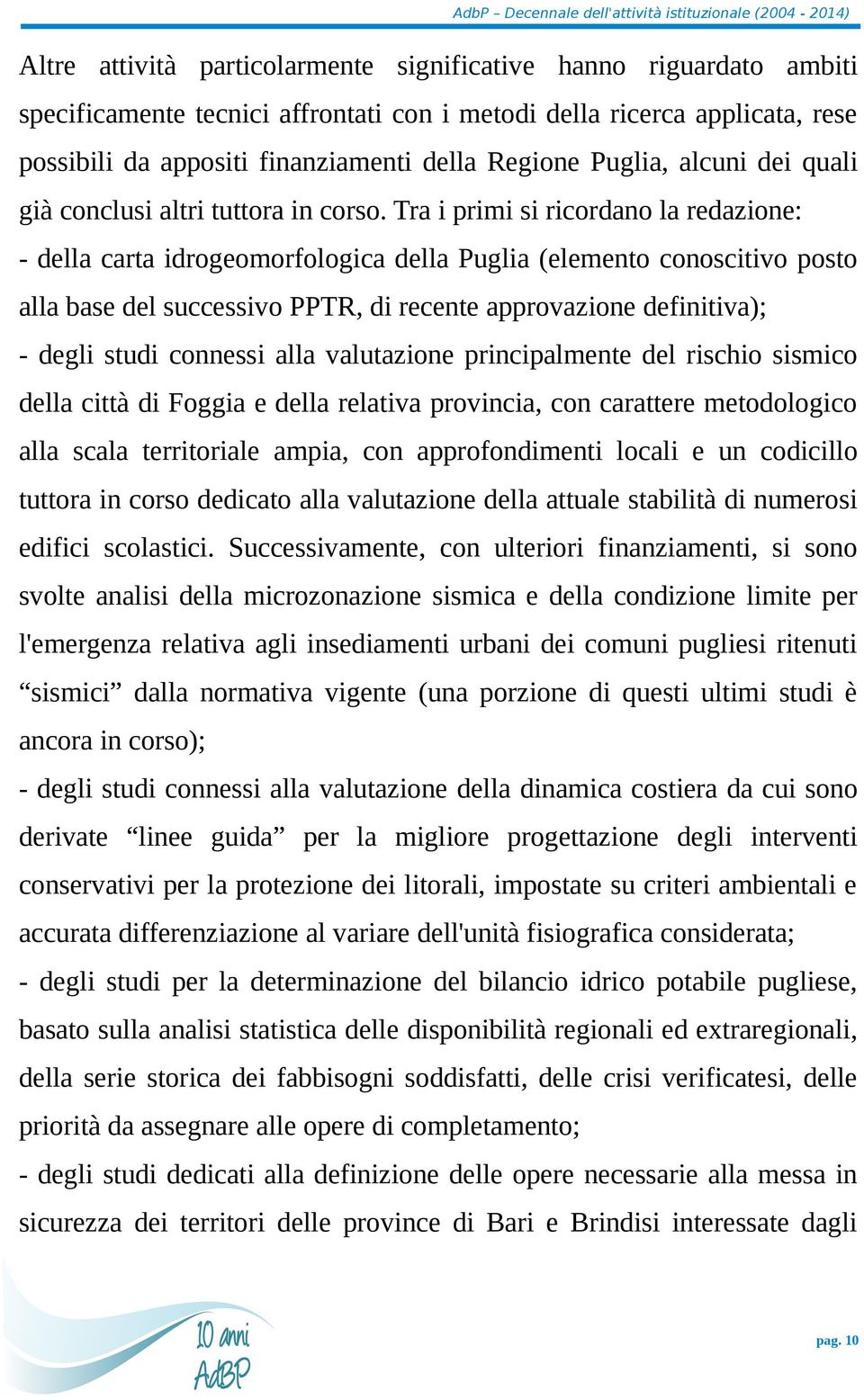 Tra i primi si ricordano la redazione: - della carta idrogeomorfologica della Puglia (elemento conoscitivo posto alla base del successivo PPTR, di recente approvazione definitiva); - degli studi