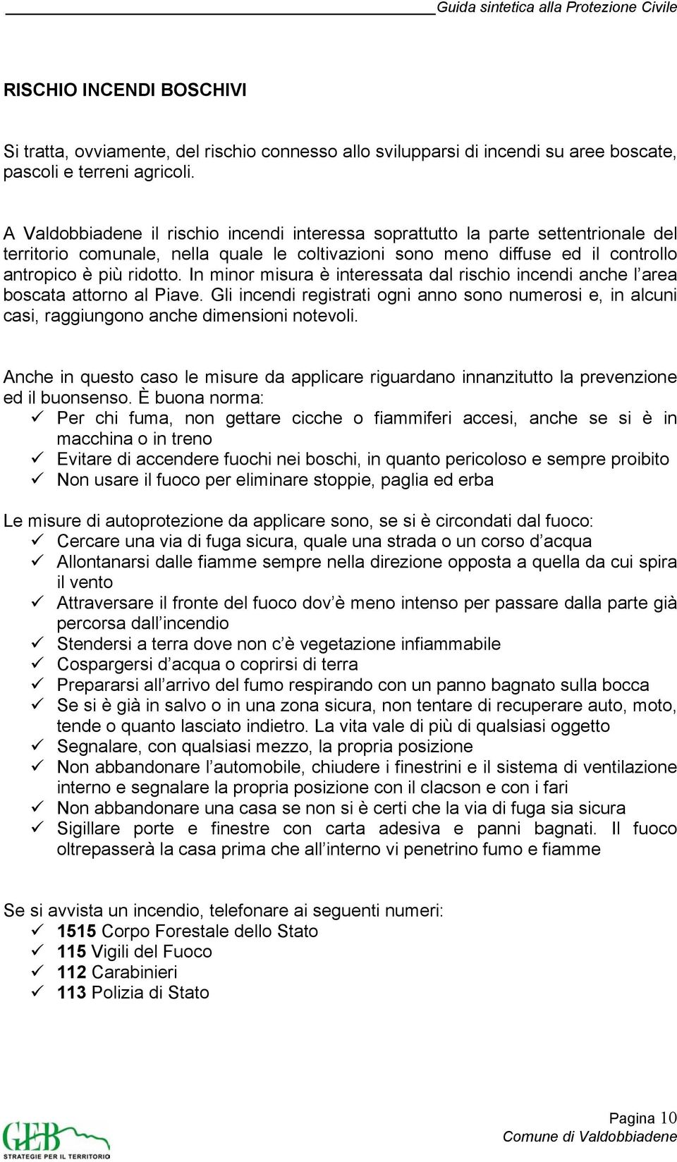 In minor misura è interessata dal rischio incendi anche l area boscata attorno al Piave. Gli incendi registrati ogni anno sono numerosi e, in alcuni casi, raggiungono anche dimensioni notevoli.