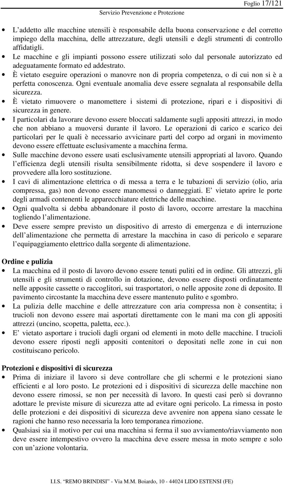 È vietato eseguire operazioni o manovre non di propria competenza, o di cui non si è a perfetta conoscenza. Ogni eventuale anomalia deve essere segnalata al responsabile della sicurezza.