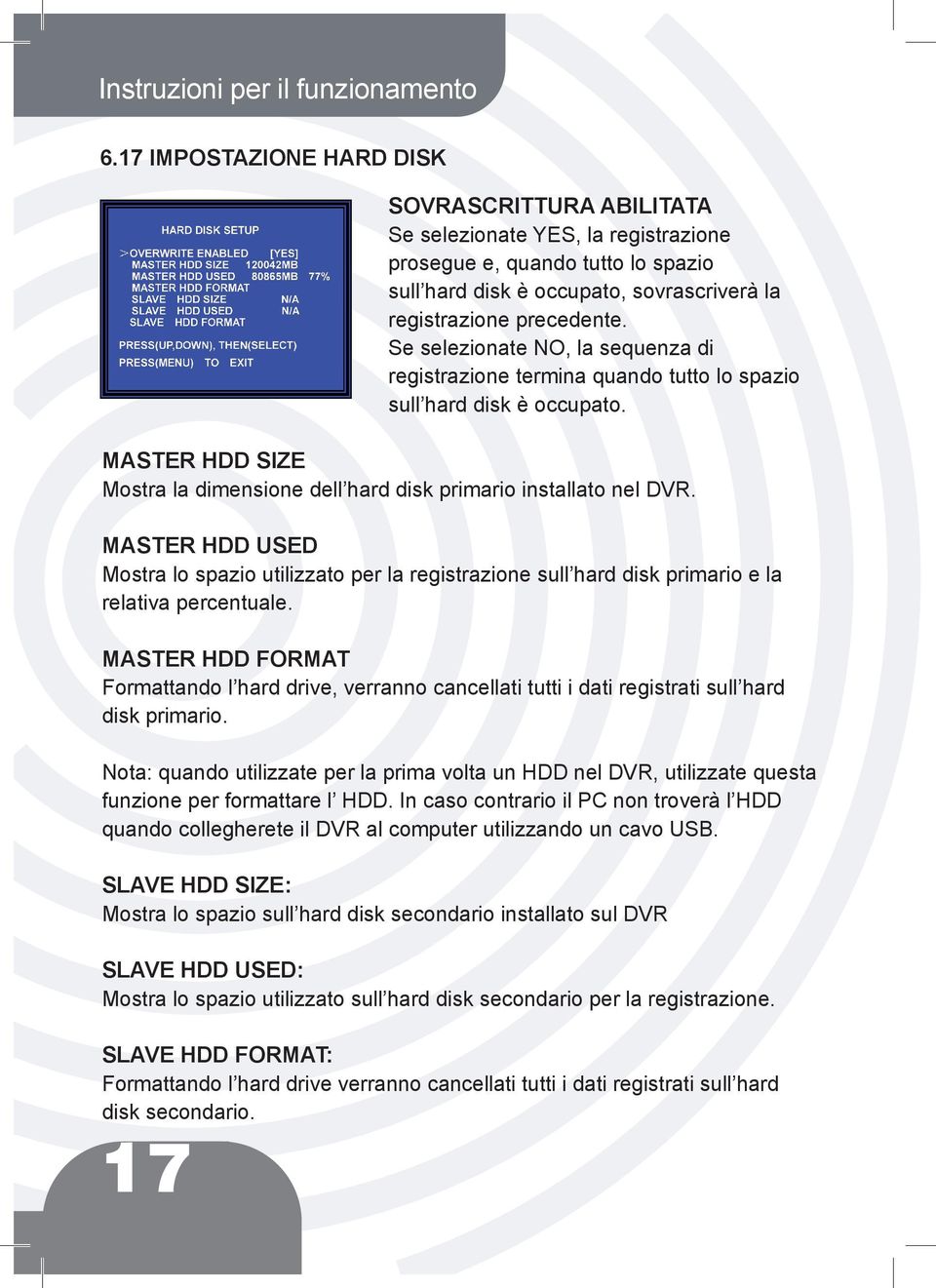 Se selezionate NO, la sequenza di registrazione termina quando tutto lo spazio sull hard disk è occupato. MASTER HDD SIZE Mostra la dimensione dell hard disk primario installato nel DVR.