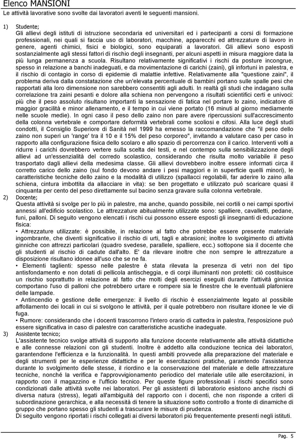 attrezzature di lavoro in genere, agenti chimici, fisici e biologici, sono equiparati a lavoratori.