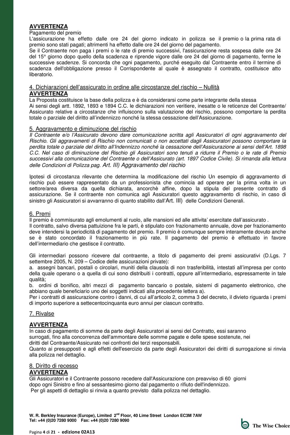 Se il Contraente non paga i premi o le rate di premio successivi, l'assicurazione resta sospesa dalle ore 24 del 15 giorno dopo quello della scadenza e riprende vigore dalle ore 24 del giorno di