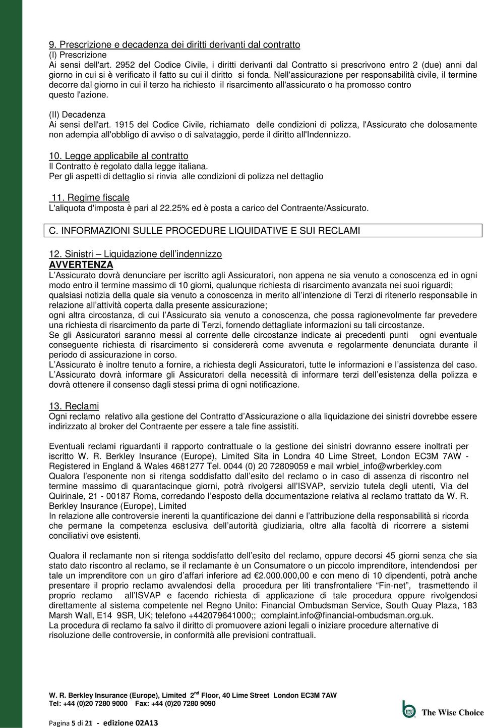 Nell'assicurazione per responsabilità civile, il termine decorre dal giorno in cui il terzo ha richiesto il risarcimento all'assicurato o ha promosso contro questo l'azione.