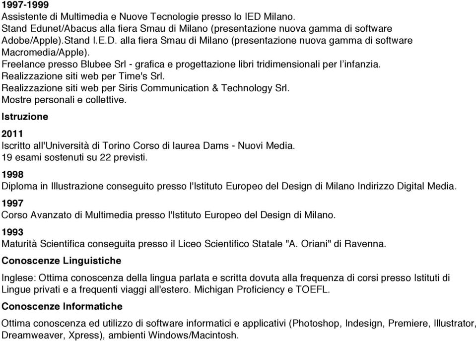 Mostre personali e collettive. Istruzione 2011 Iscritto all'università di Torino Corso di laurea Dams - Nuovi Media. 19 esami sostenuti su 22 previsti.