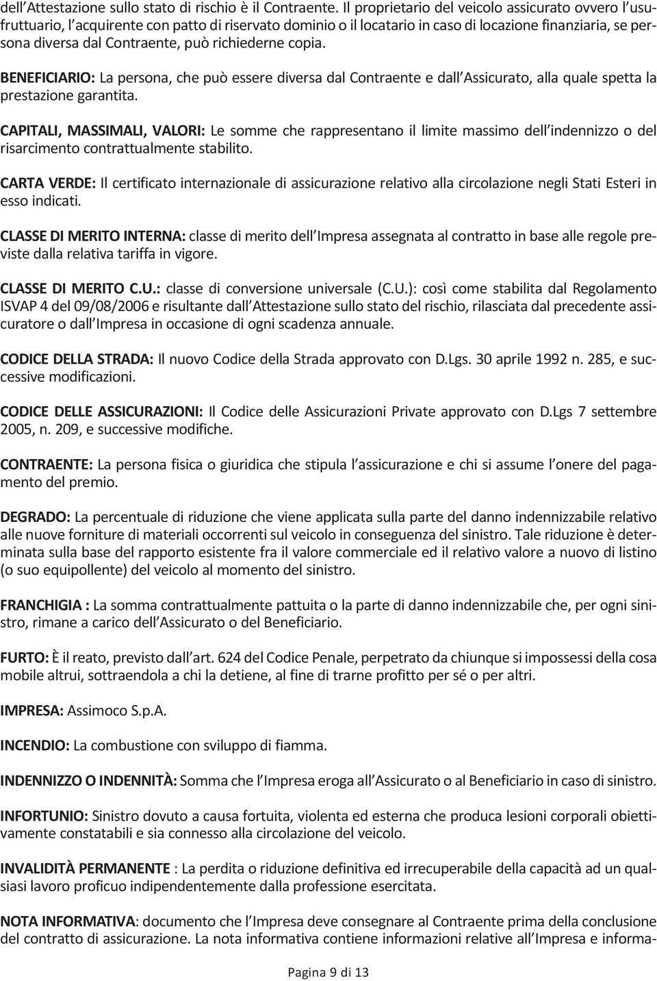 richiederne copia. BENEFICIARIO: La persona, che può essere diversa dal Contraente e dall Assicurato, alla quale spetta la prestazione garantita.