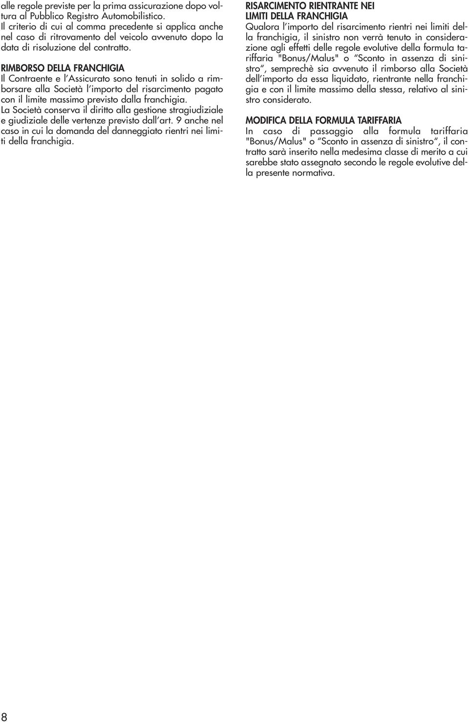RIMBORSO DELLA FRANCHIGIA Il Contraente e l Assicurato sono tenuti in solido a rimborsare alla Società l importo del risarcimento pagato con il limite massimo previsto dalla franchigia.