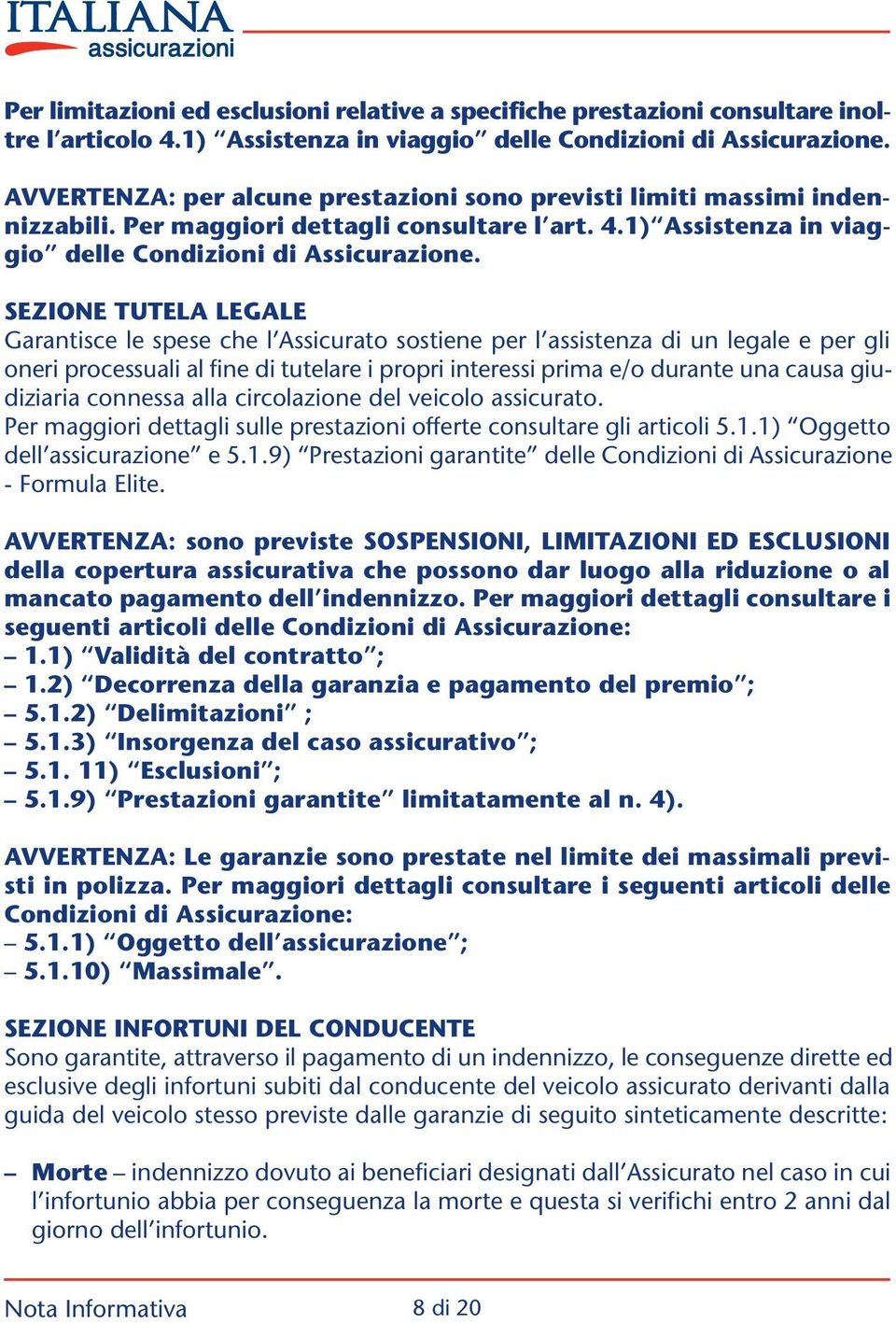 SEZIONE TUTELA LEGALE Garantisce le spese che l Assicurato sostiene per l assistenza di un legale e per gli oneri processuali al fine di tutelare i propri interessi prima e/o durante una causa