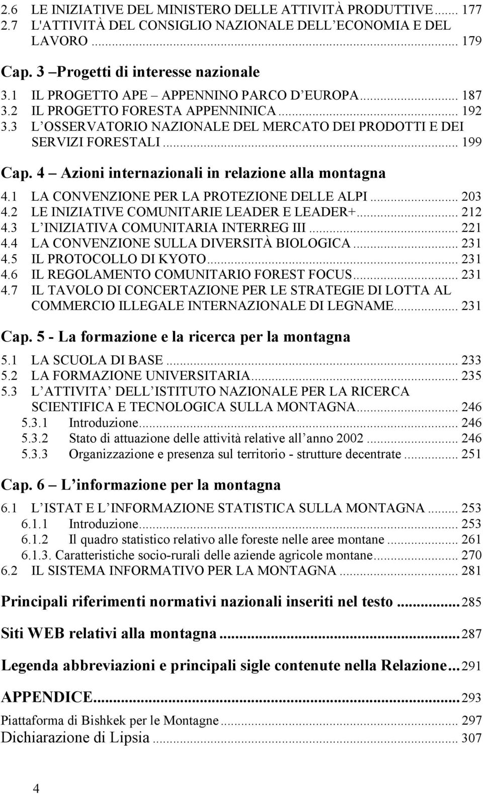 4 Azioni internazionali in relazione alla montagna 4.1 LA CONVENZIONE PER LA PROTEZIONE DELLE ALPI... 203 4.2 LE INIZIATIVE COMUNITARIE LEADER E LEADER+... 212 4.