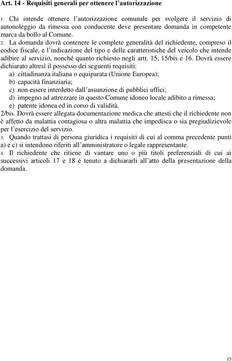 La domanda dovrà contenere le complete generalità del richiedente, compreso il codice fiscale, e l indicazione del tipo e delle caratteristiche del veicolo che intende adibire al servizio, nonché