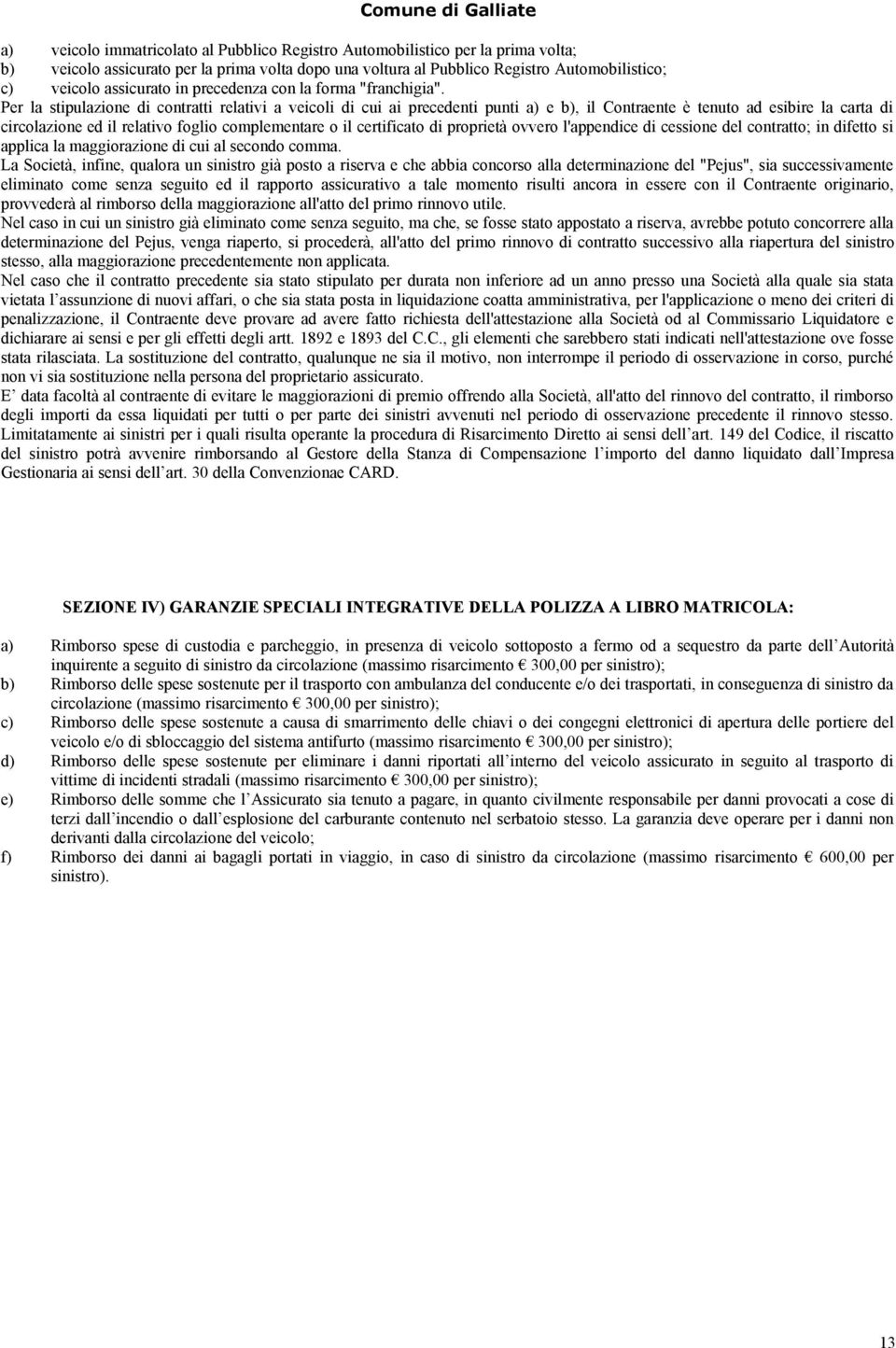 Per la stipulazione di contratti relativi a veicoli di cui ai precedenti punti a) e b), il Contraente è tenuto ad esibire la carta di circolazione ed il relativo foglio complementare o il certificato