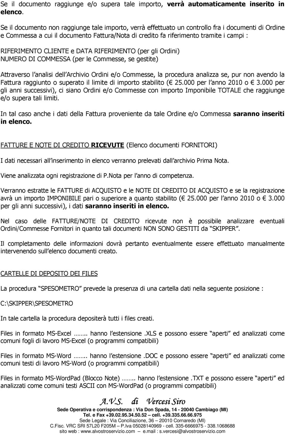 CLIENTE e DATA RIFERIMENTO (per gli Ordini) NUMERO DI COMMESSA (per le Commesse, se gestite) Attraverso l analisi dell Archivio Ordini e/o Commesse, la procedura analizza se, pur non avendo la