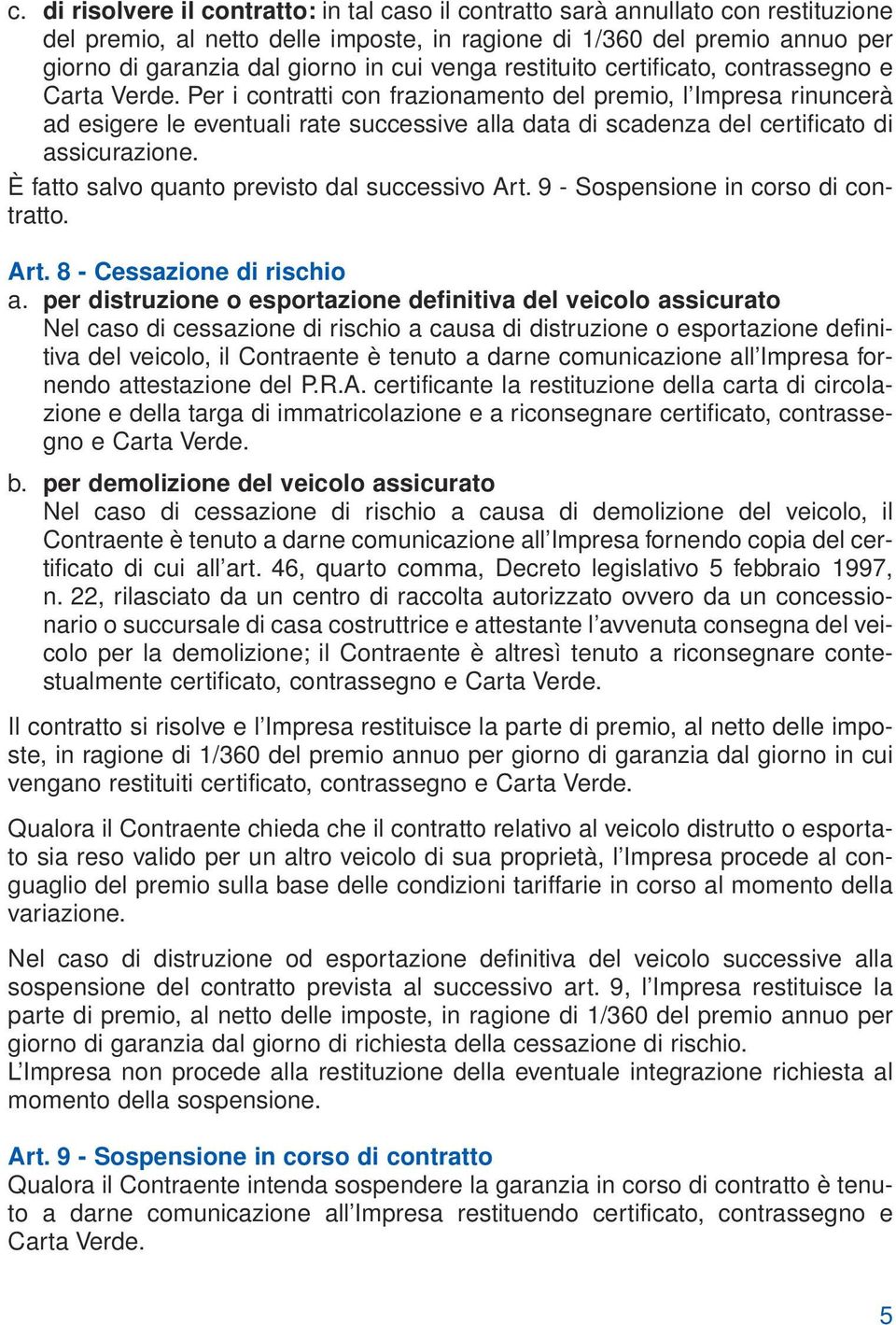 Per i contratti con frazionamento del premio, l Impresa rinuncerà ad esigere le eventuali rate successive alla data di scadenza del certificato di assicurazione.