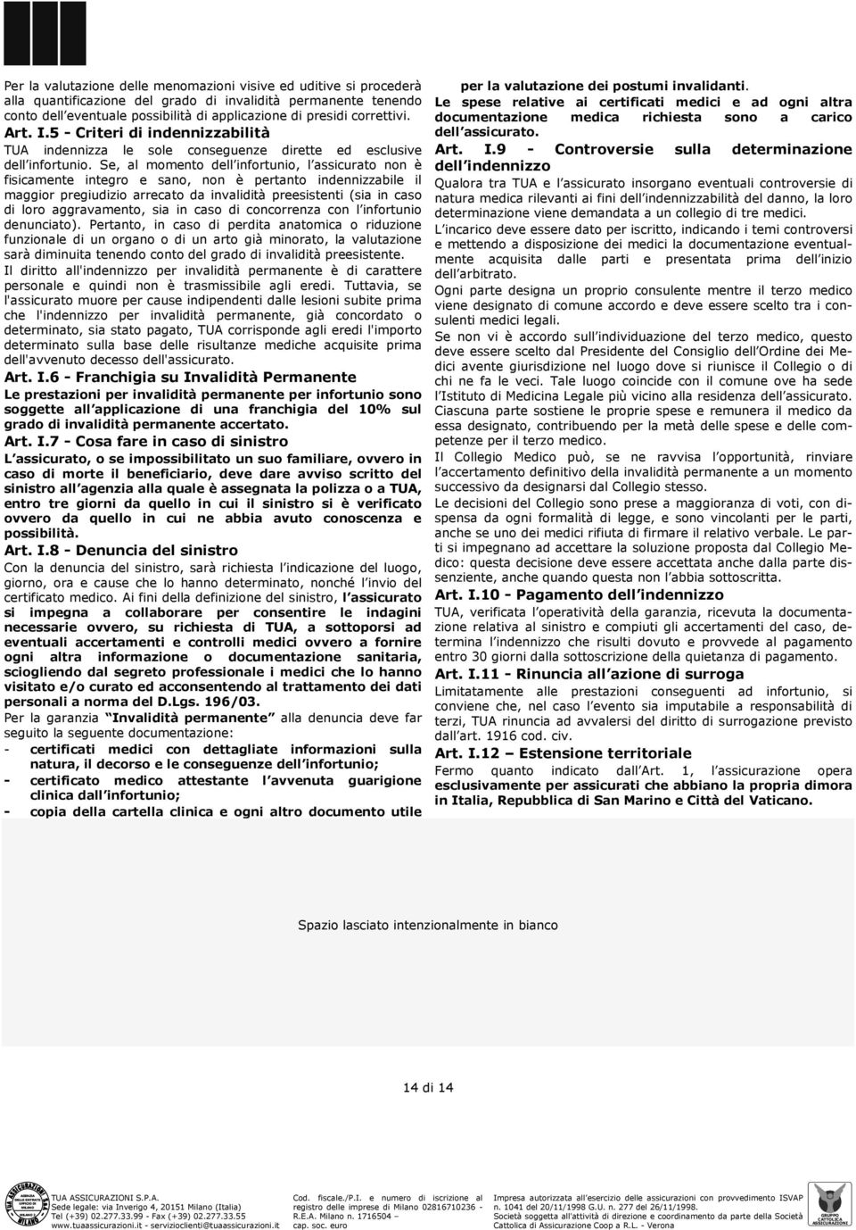 Se, al momento dell infortunio, l assicurato non è fisicamente integro e sano, non è pertanto indennizzabile il maggior pregiudizio arrecato da invalidità preesistenti (sia in caso di loro