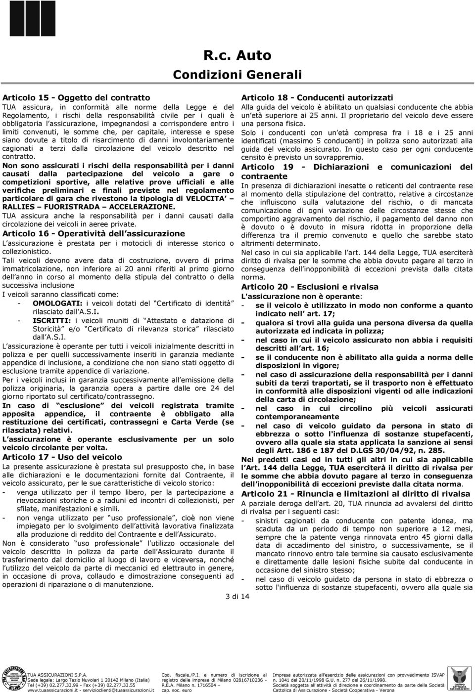 Il proprietario del veicolo deve essere obbligatoria l assicurazione, impegnandosi a corrispondere entro i una persona fisica.