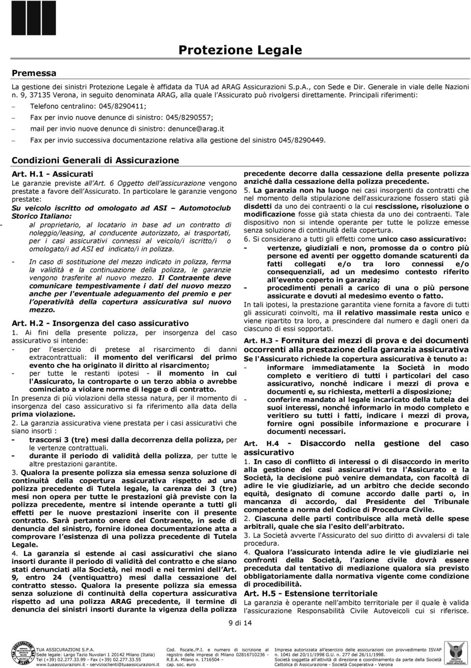 Principali riferimenti: Telefono centralino: 045/8290411; Fax per invio nuove denunce di sinistro: 045/8290557; mail per invio nuove denunce di sinistro: denunce@arag.