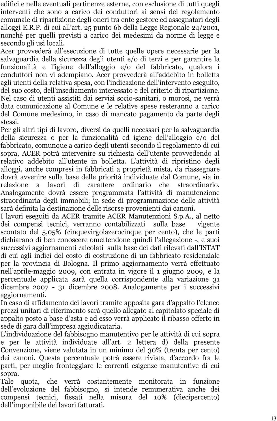 Acer provvederà all esecuzione di tutte quelle opere necessarie per la salvaguardia della sicurezza degli utenti e/o di terzi e per garantire la funzionalità e l igiene dell alloggio e/o del