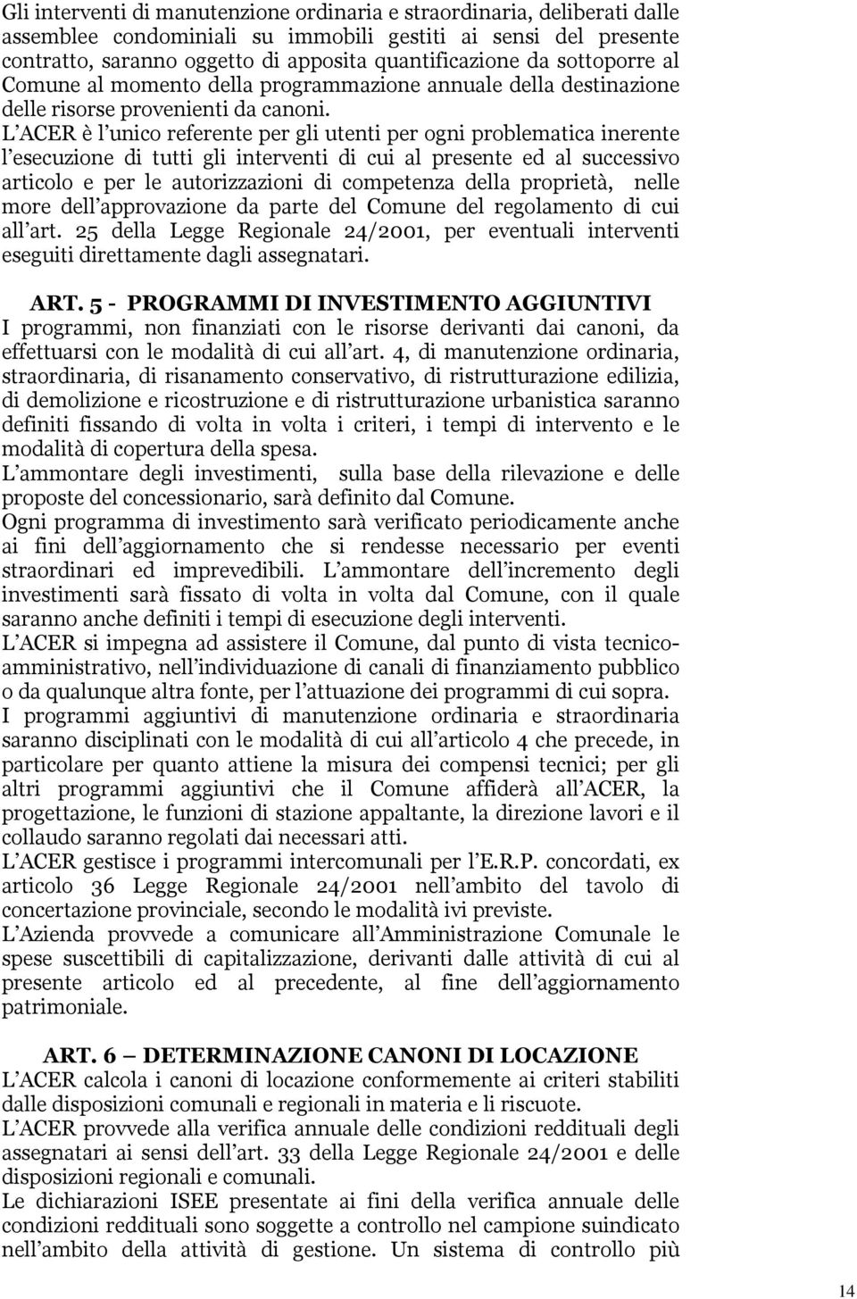 L ACER è l unico referente per gli utenti per ogni problematica inerente l esecuzione di tutti gli interventi di cui al presente ed al successivo articolo e per le autorizzazioni di competenza della