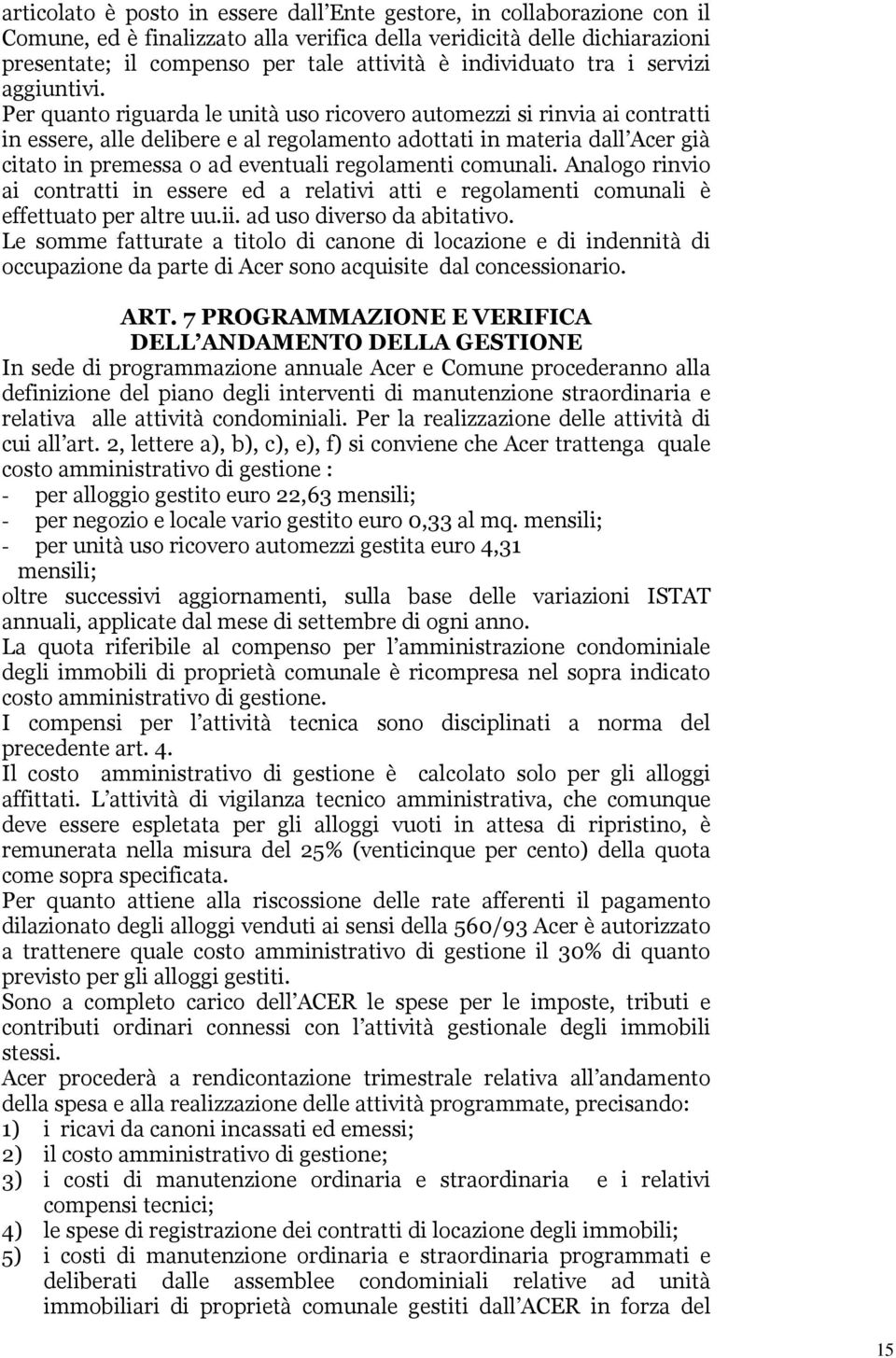 Per quanto riguarda le unità uso ricovero automezzi si rinvia ai contratti in essere, alle delibere e al regolamento adottati in materia dall Acer già citato in premessa o ad eventuali regolamenti