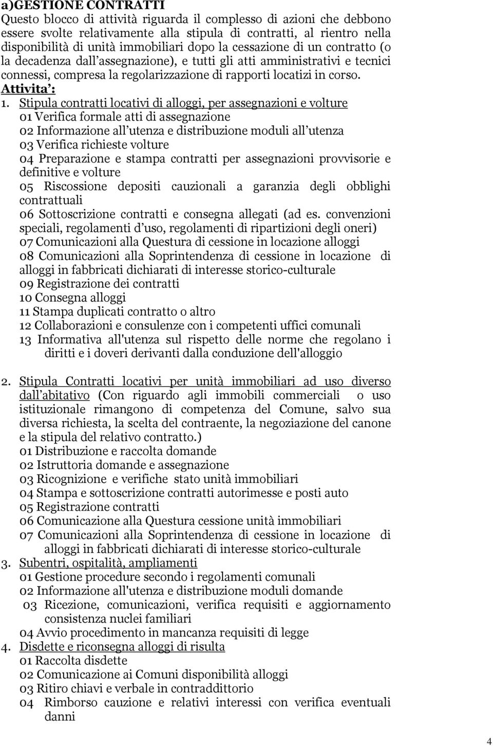 Stipula contratti locativi di alloggi, per assegnazioni e volture 01 Verifica formale atti di assegnazione 02 Informazione all utenza e distribuzione moduli all utenza 03 Verifica richieste volture