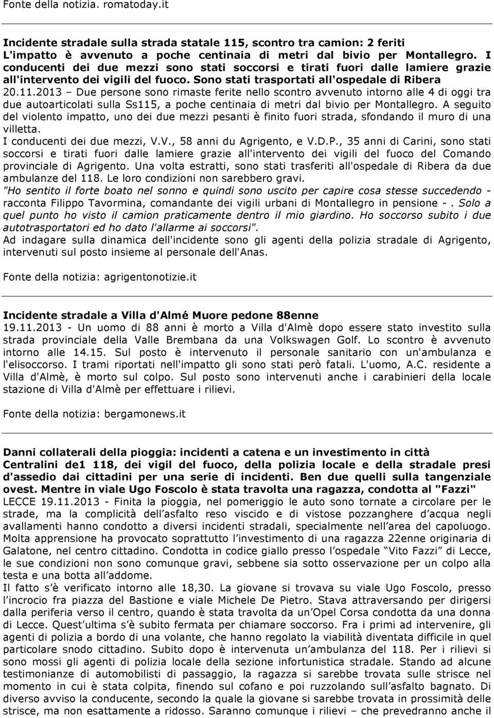 2013 Due persone sono rimaste ferite nello scontro avvenuto intorno alle 4 di oggi tra due autoarticolati sulla Ss115, a poche centinaia di metri dal bivio per Montallegro.