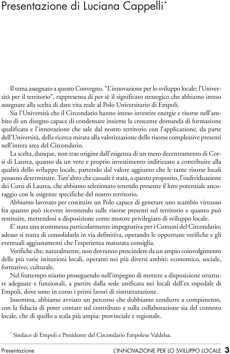 Sia l Università che il Circondario hanno inteso investire energie e risorse nell ambito di un disegno capace di condensare insieme la crescente domanda di formazione qualificata e l innovazione che