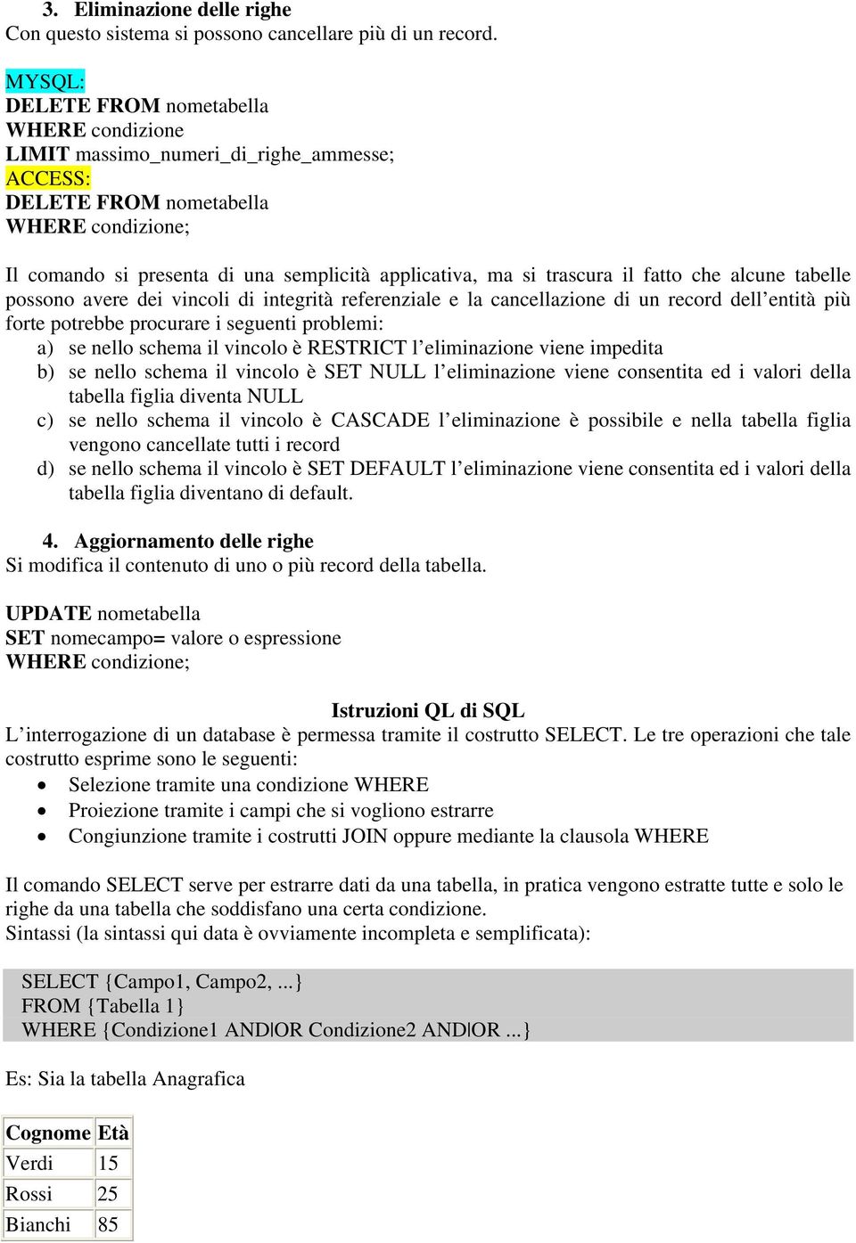 trascura il fatto che alcune tabelle possono avere dei vincoli di integrità referenziale e la cancellazione di un record dell entità più forte potrebbe procurare i seguenti problemi: a) se nello