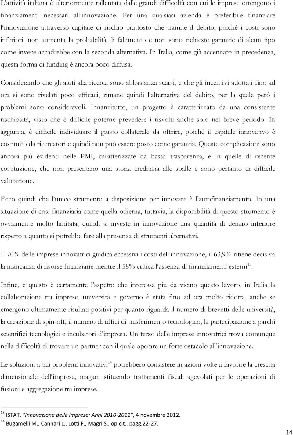 fallimento e non sono richieste garanzie di alcun tipo come invece accadrebbe con la seconda alternativa. In Italia, come già accennato in precedenza, questa forma di funding è ancora poco diffusa.