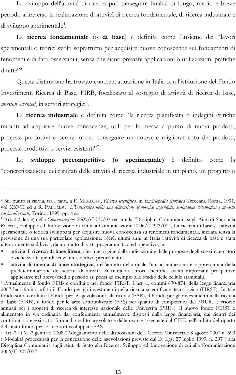 La ricerca fondamentale (o di base) è definita come l insieme dei lavori sperimentali o teorici svolti soprattutto per acquisire nuove conoscenze sui fondamenti di fenomeni e di fatti osservabili,