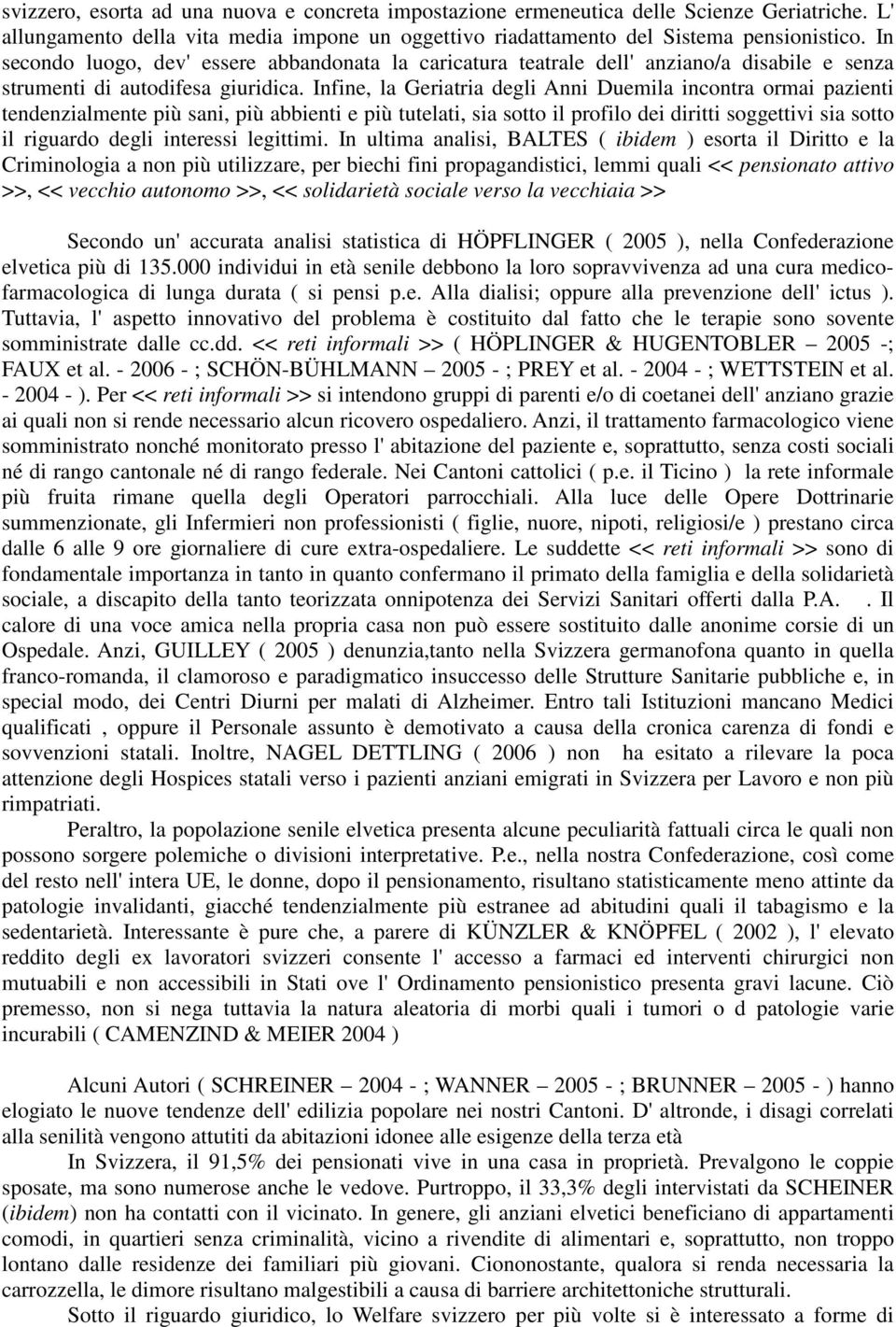 Infine, la Geriatria degli Anni Duemila incontra ormai pazienti tendenzialmente più sani, più abbienti e più tutelati, sia sotto il profilo dei diritti soggettivi sia sotto il riguardo degli