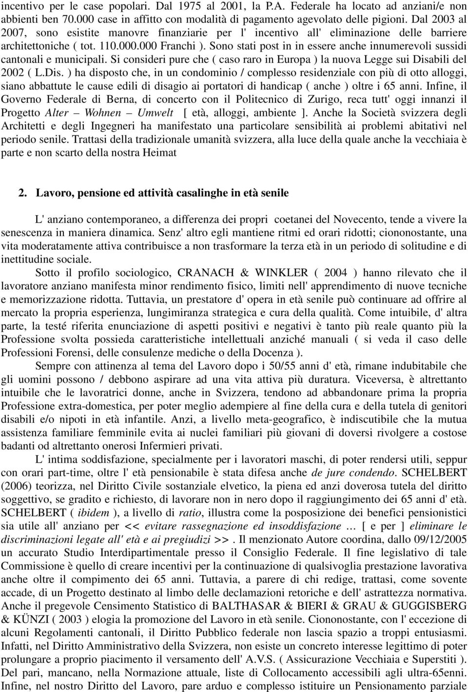 Sono stati post in in essere anche innumerevoli sussidi cantonali e municipali. Si consideri pure che ( caso raro in Europa ) la nuova Legge sui Disa