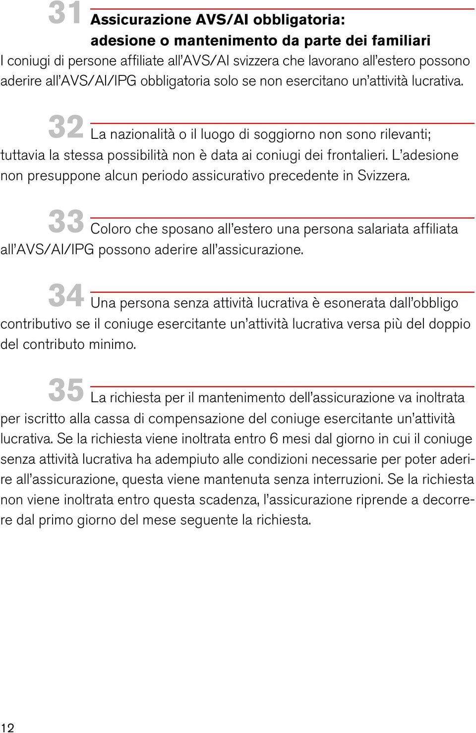 L adesione non presuppone alcun periodo assicurativo precedente in Svizzera. 33 Coloro che sposano all estero una persona salariata affiliata all AVS/AI/IPG possono aderire all assicurazione.