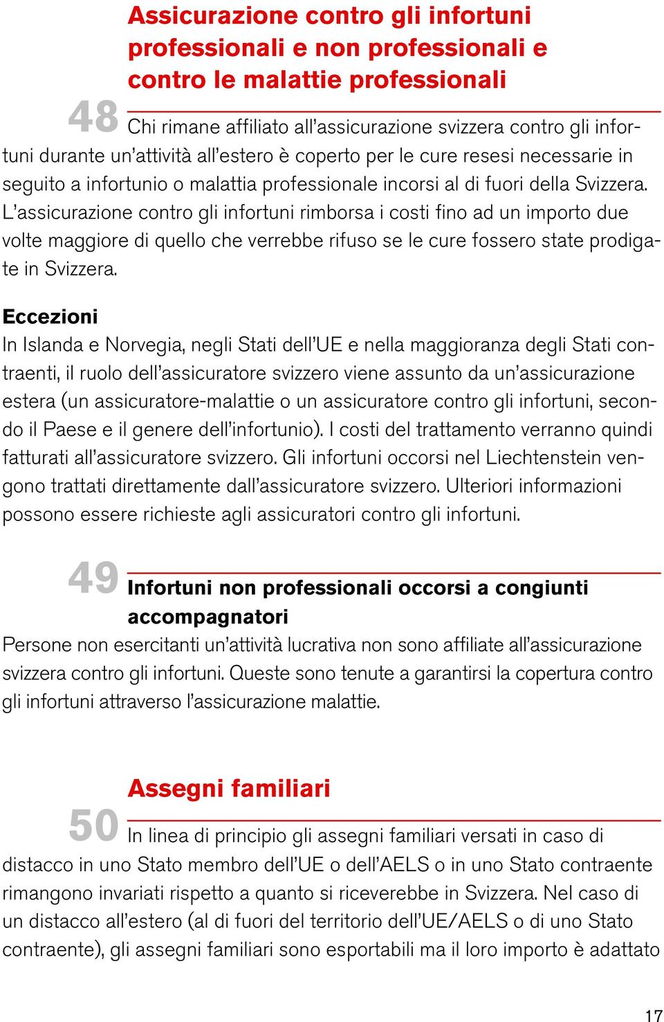 L assicurazione contro gli infortuni rimborsa i costi fino ad un importo due volte maggiore di quello che verrebbe rifuso se le cure fossero state prodigate in Svizzera.