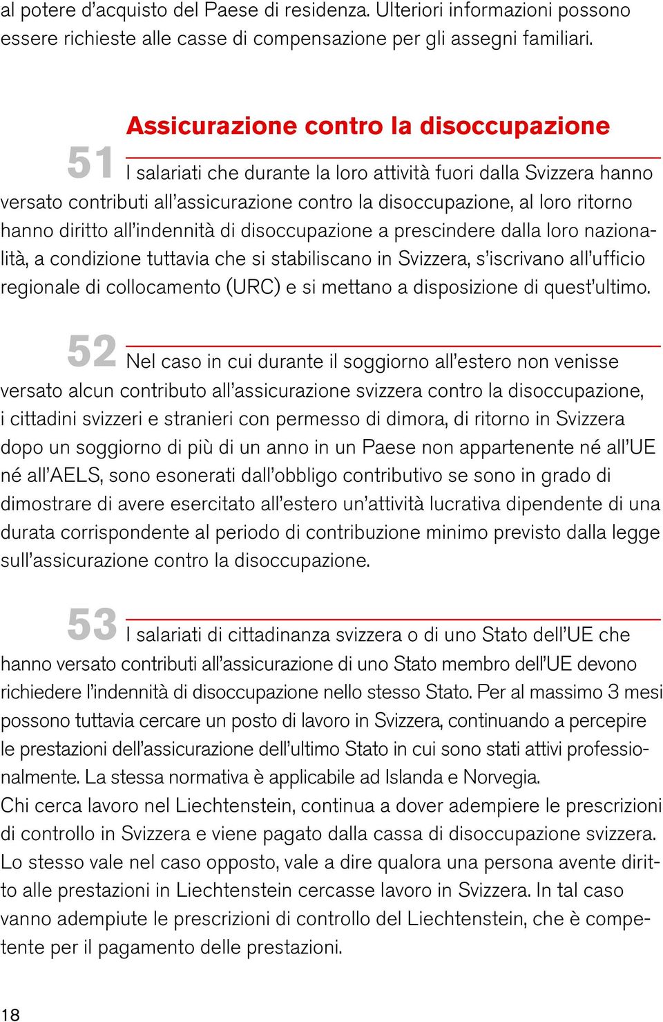 diritto all indennità di disoccupazione a prescindere dalla loro nazionalità, a condizione tuttavia che si stabiliscano in Svizzera, s iscrivano all ufficio regionale di collocamento (URC) e si