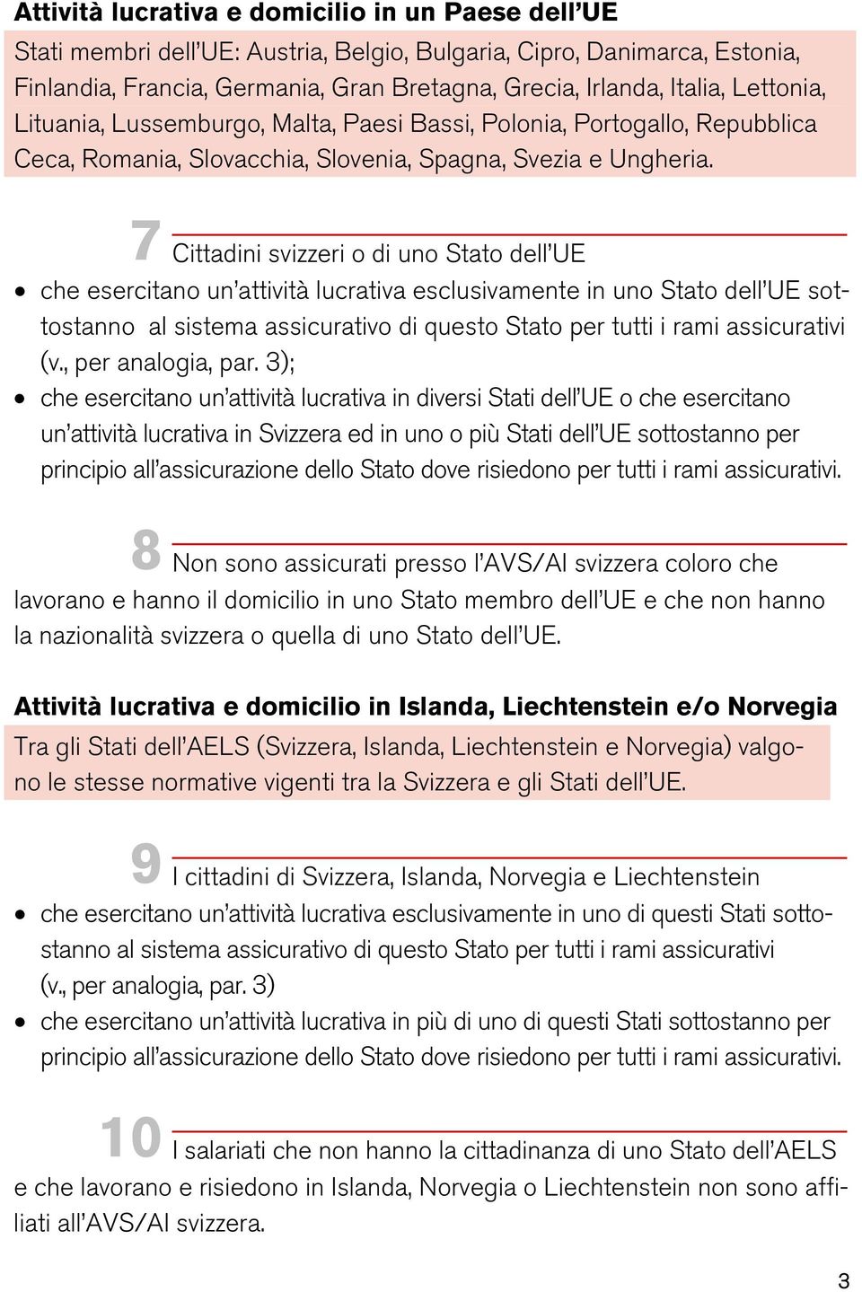 7 Cittadini svizzeri o di uno Stato dell UE che esercitano un attività lucrativa esclusivamente in uno Stato dell UE sottostanno al sistema assicurativo di questo Stato per tutti i rami assicurativi