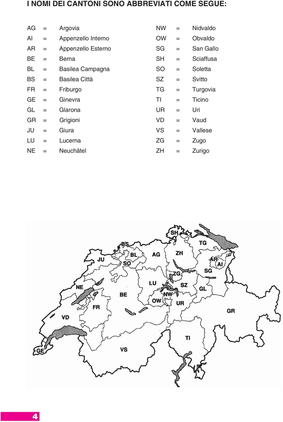 Soletta BS = Basilea Città SZ = Svitto FR = Friburgo TG = Turgovia GE = Ginevra TI = Ticino GL =