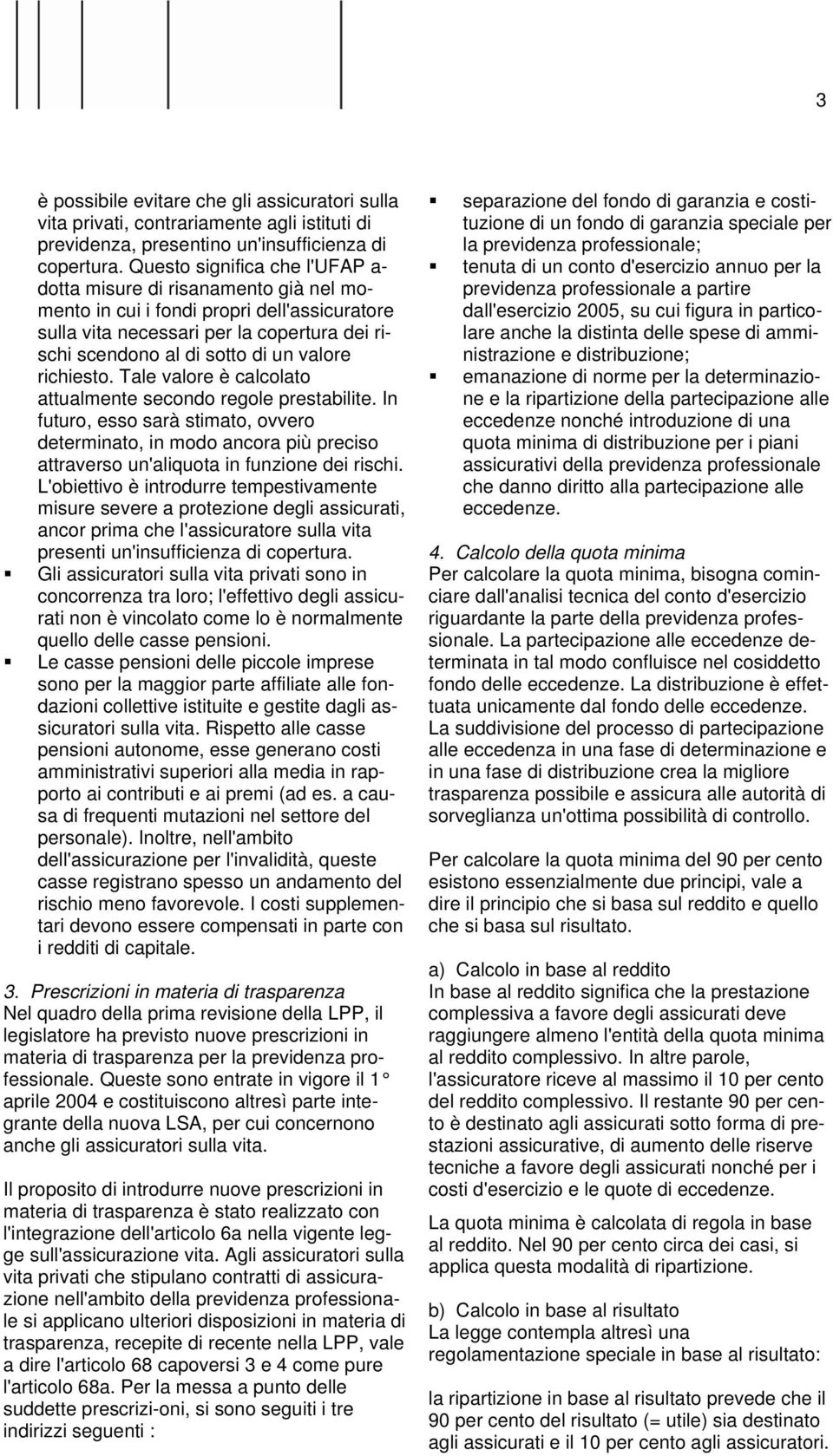 richiesto. Tale valore è calcolato attualmente secondo regole prestabilite. In futuro, esso sarà stimato, ovvero determinato, in modo ancora più preciso attraverso un'aliquota in funzione dei rischi.