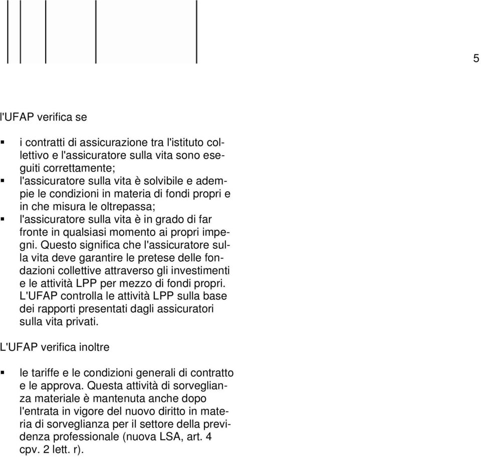 Questo significa che l'assicuratore sulla vita deve garantire le pretese delle fondazioni collettive attraverso gli investimenti e le attività LPP per mezzo di fondi propri.