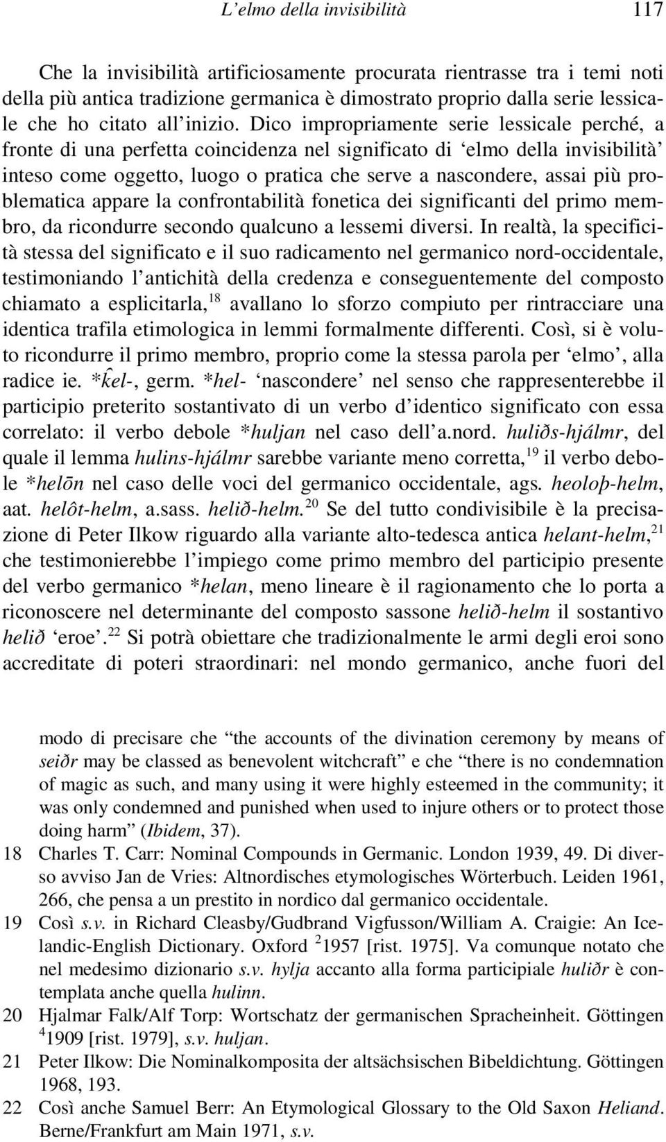 Dico impropriamente serie lessicale perché, a fronte di una perfetta coincidenza nel significato di elmo della invisibilità inteso come oggetto, luogo o pratica che serve a nascondere, assai più