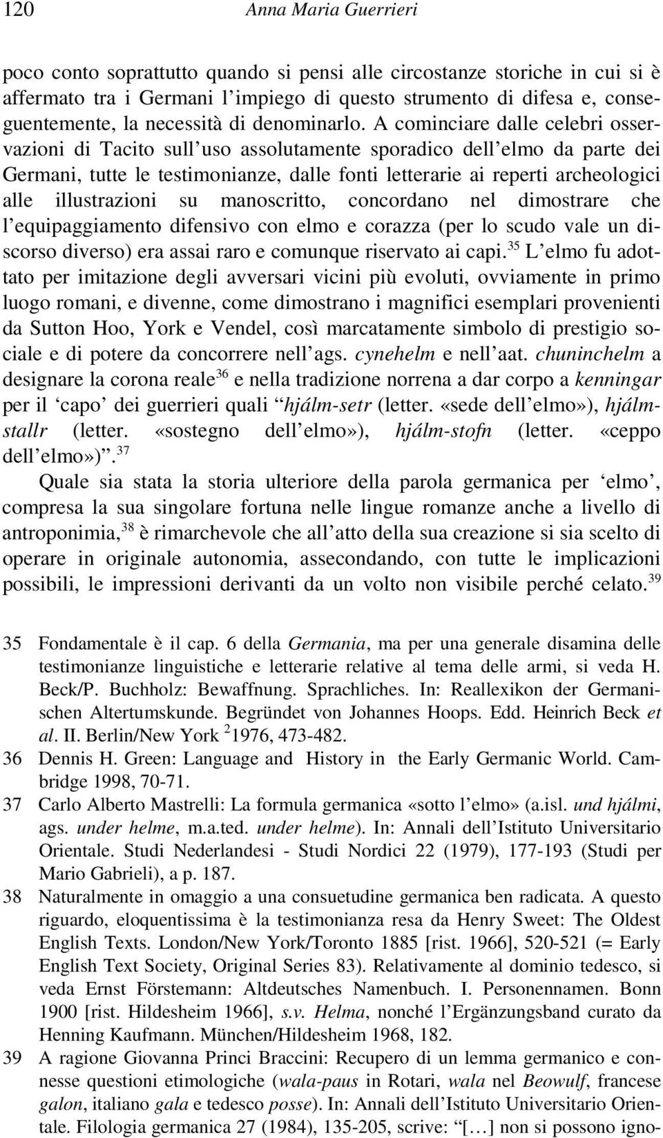 A cominciare dalle celebri osservazioni di Tacito sull uso assolutamente sporadico dell elmo da parte dei Germani, tutte le testimonianze, dalle fonti letterarie ai reperti archeologici alle