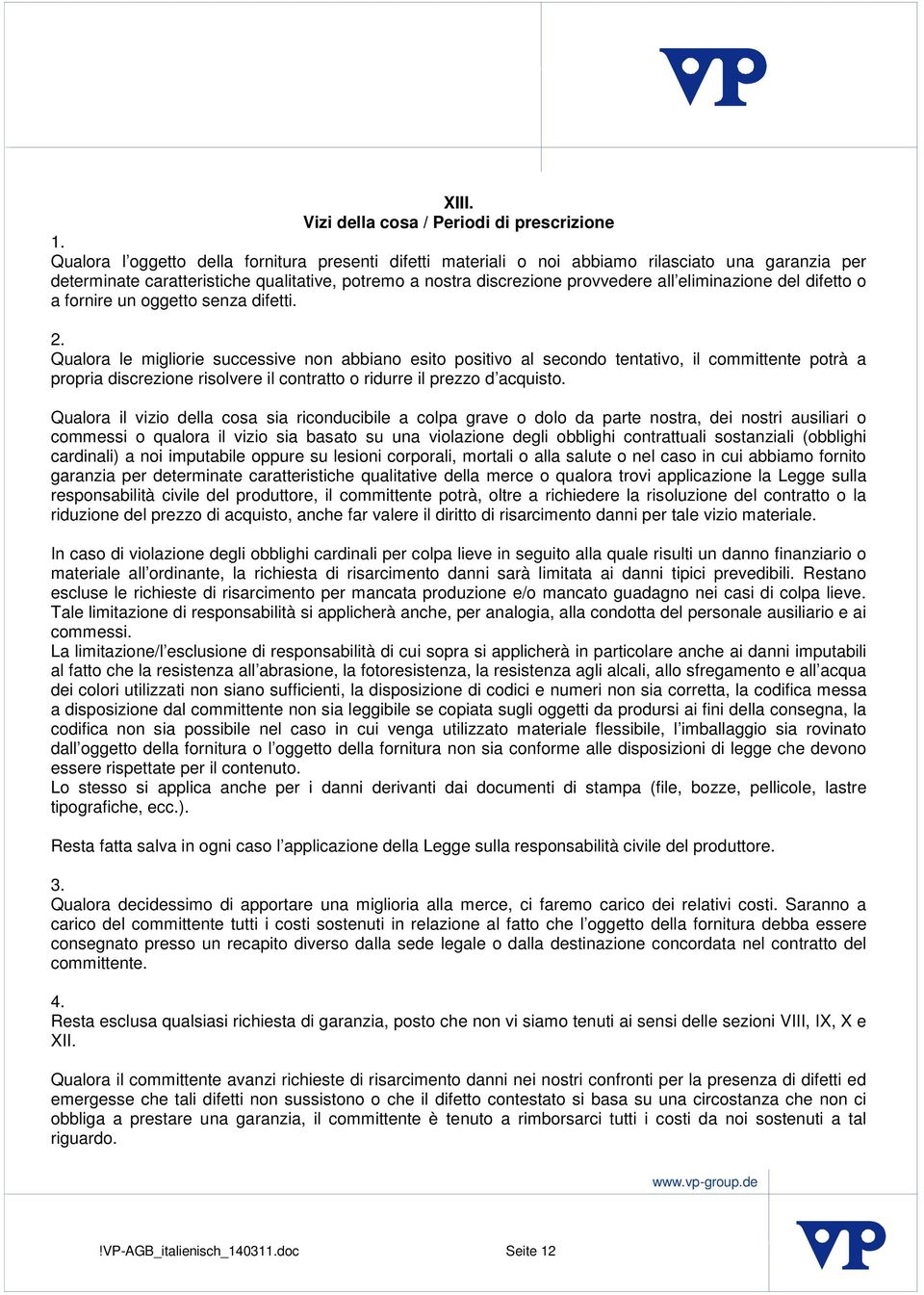 Qualora le migliorie successive non abbiano esito positivo al secondo tentativo, il committente potrà a propria discrezione risolvere il contratto o ridurre il prezzo d acquisto.