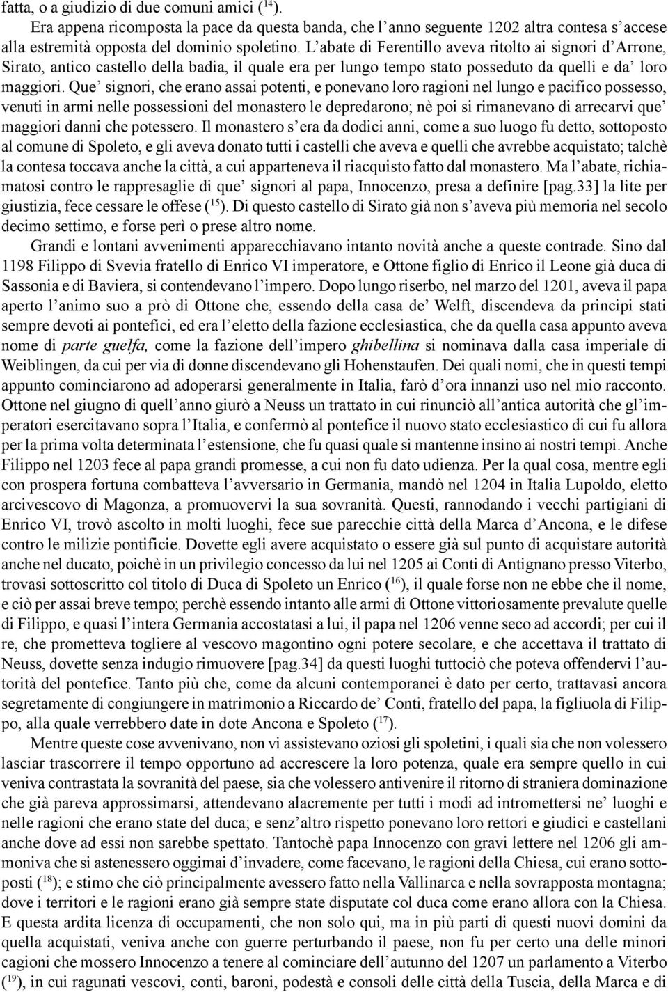 Que signori, che erano assai potenti, e ponevano loro ragioni nel lungo e pacifico possesso, venuti in armi nelle possessioni del monastero le depredarono; nè poi si rimanevano di arrecarvi que