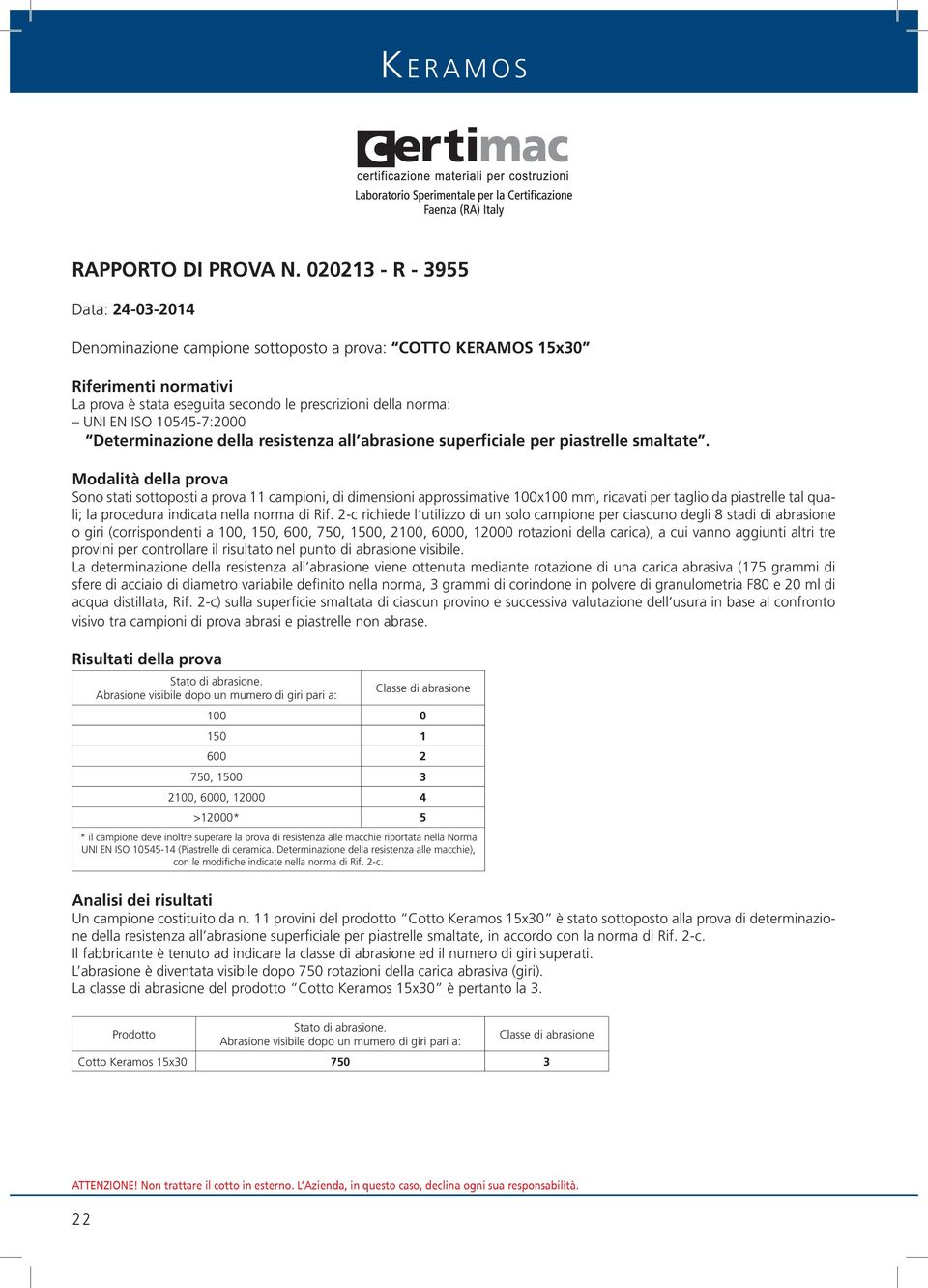 Sono stati sottoposti a prova 11 campioni, di dimensioni approssimative 100x100 mm, ricavati per taglio da piastrelle tal quali; la procedura indicata nella norma di Rif.